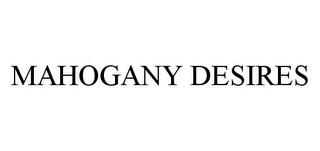 MAHOGANY DESIRES trademark