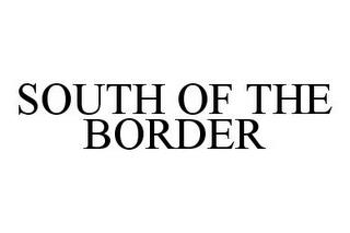 SOUTH OF THE BORDER trademark