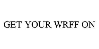 GET YOUR WRFF ON trademark