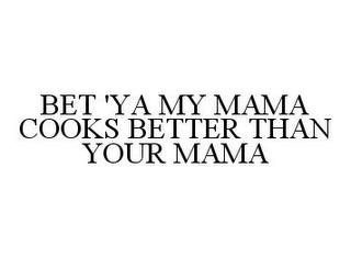 BET 'YA MY MAMA COOKS BETTER THAN YOUR MAMA trademark