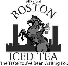 ALL NATURAL BOSTON ICED TEA THE TASTE YOU'VE BEEN WAITING FOR trademark