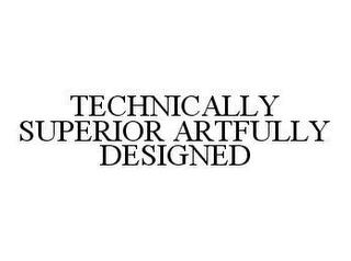 TECHNICALLY SUPERIOR ARTFULLY DESIGNED trademark