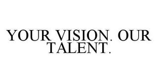 YOUR VISION. OUR TALENT. trademark