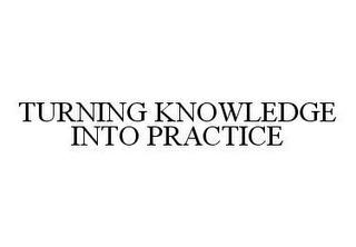 TURNING KNOWLEDGE INTO PRACTICE trademark