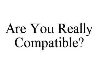 ARE YOU REALLY COMPATIBLE? trademark