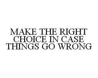 MAKE THE RIGHT CHOICE IN CASE THINGS GO WRONG trademark