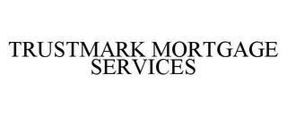 TRUSTMARK MORTGAGE SERVICES trademark