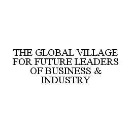 THE GLOBAL VILLAGE FOR FUTURE LEADERS OF BUSINESS & INDUSTRY trademark