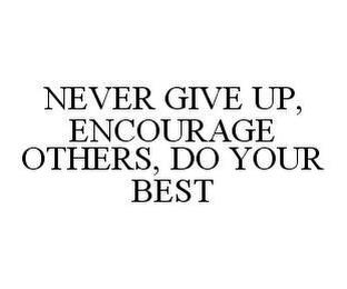 NEVER GIVE UP, ENCOURAGE OTHERS, DO YOUR BEST trademark