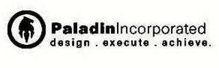 PALADIN INCORPORATED DESIGN.EXECUTE.ACHIEVE. trademark