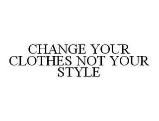 CHANGE YOUR CLOTHES NOT YOUR STYLE trademark