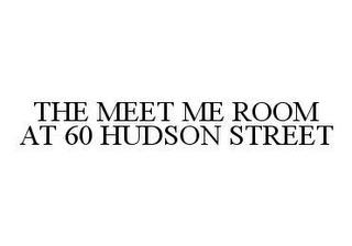 THE MEET ME ROOM AT 60 HUDSON STREET trademark