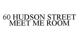 60 HUDSON STREET MEET ME ROOM trademark