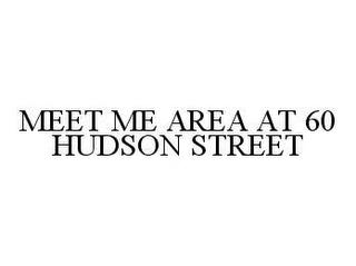 MEET ME AREA AT 60 HUDSON STREET trademark