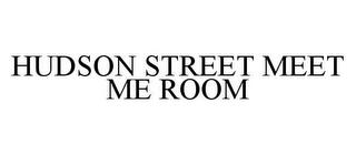 HUDSON STREET MEET ME ROOM trademark