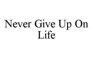 NEVER GIVE UP ON LIFE trademark