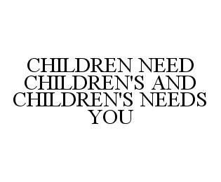 CHILDREN NEED CHILDREN'S AND CHILDREN'S NEEDS YOU trademark