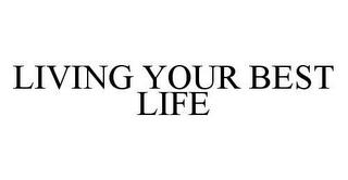 LIVING YOUR BEST LIFE trademark