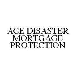 ACE DISASTER MORTGAGE PROTECTION trademark