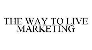 THE WAY TO LIVE MARKETING trademark