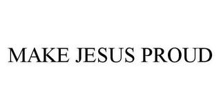 MAKE JESUS PROUD trademark