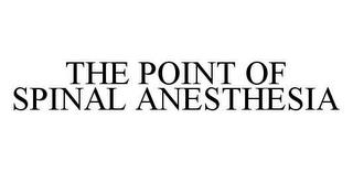 THE POINT OF SPINAL ANESTHESIA trademark