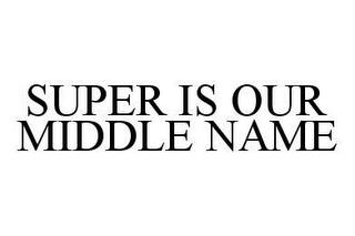 SUPER IS OUR MIDDLE NAME trademark