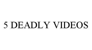 5 DEADLY VIDEOS trademark