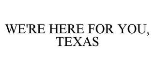 WE'RE HERE FOR YOU, TEXAS trademark