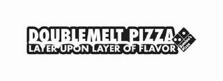 DOUBLEMELT PIZZA LAYER UPON LAYER OF FLAVOR DOMINO'S PIZZA trademark