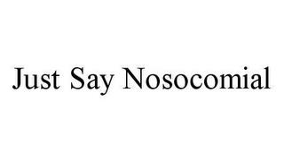 JUST SAY NOSOCOMIAL trademark