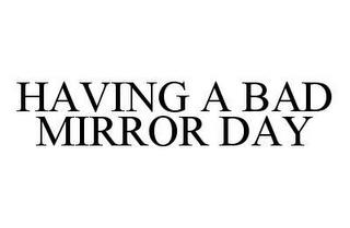 HAVING A BAD MIRROR DAY trademark