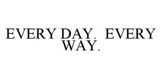 EVERY DAY.  EVERY WAY. trademark