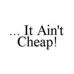 ... IT AIN'T CHEAP! trademark