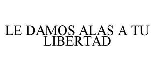 LE DAMOS ALAS A TU LIBERTAD trademark