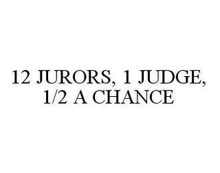 12 JURORS, 1 JUDGE, 1/2 A CHANCE trademark