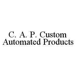 C. A. P. CUSTOM AUTOMATED PRODUCTS trademark