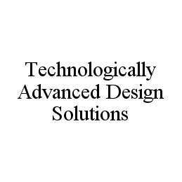 TECHNOLOGICALLY ADVANCED DESIGN SOLUTIONS trademark