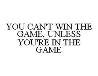 YOU CAN'T WIN THE GAME, UNLESS YOU'RE IN THE GAME trademark