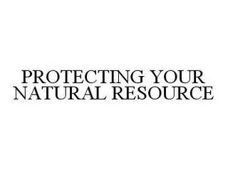 PROTECTING YOUR NATURAL RESOURCES trademark