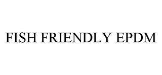 FISH FRIENDLY EPDM trademark