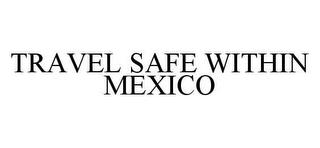 TRAVEL SAFE WITHIN MEXICO trademark