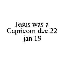 JESUS WAS A CAPRICORN DEC 22 JAN 19 trademark