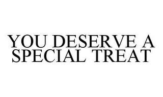 YOU DESERVE A SPECIAL TREAT trademark