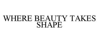 WHERE BEAUTY TAKES SHAPE trademark