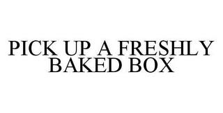 PICK UP A FRESHLY BAKED BOX trademark