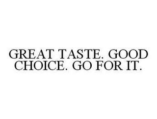 GREAT TASTE. GOOD CHOICE. GO FOR IT. trademark