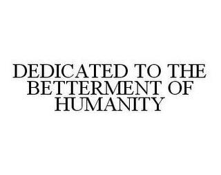 DEDICATED TO THE BETTERMENT OF HUMANITY trademark