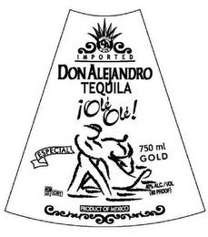 MEXICO DA GOLD IMPORTED DON ALEJANDRO TEQUILA !OLE OLE! ESPECIAL 750 ML GOLD NOM 1495 CRT 40% ALC./COL (80 PROOF) PRODUCT OF MEXICO trademark