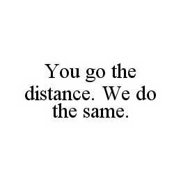 YOU GO THE DISTANCE. WE DO THE SAME. trademark